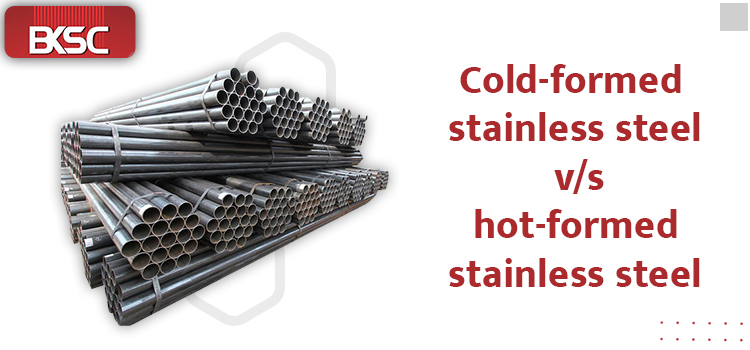 Cold-formed stainless steel v/s hot-formed stainless steel