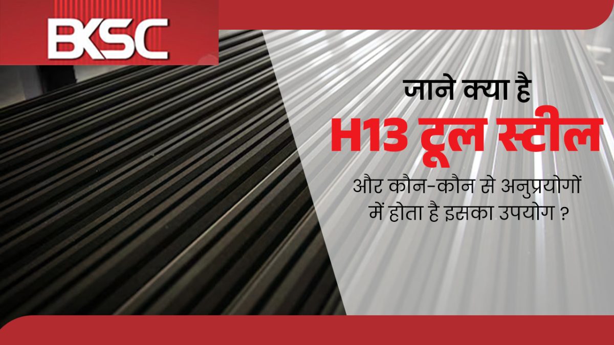 जाने क्या है H13 टूल स्टील और कौन-कौन से अनुप्रयोगों में होता है इसका उपयोग ?